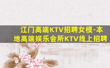 江门高端KTV招聘女模-本地高端娱乐会所KTV线上招聘