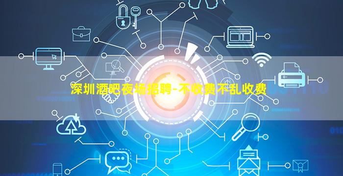 深圳酒吧夜场招聘-不收费不乱收费